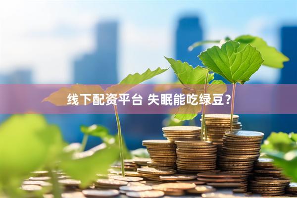 线下配资平台 失眠能吃绿豆？