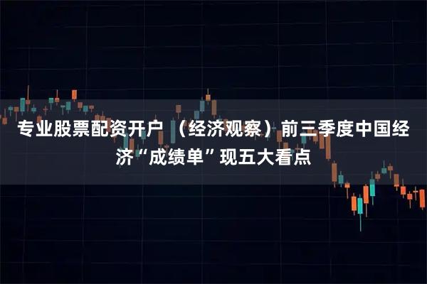 专业股票配资开户 （经济观察）前三季度中国经济“成绩单”现五大看点