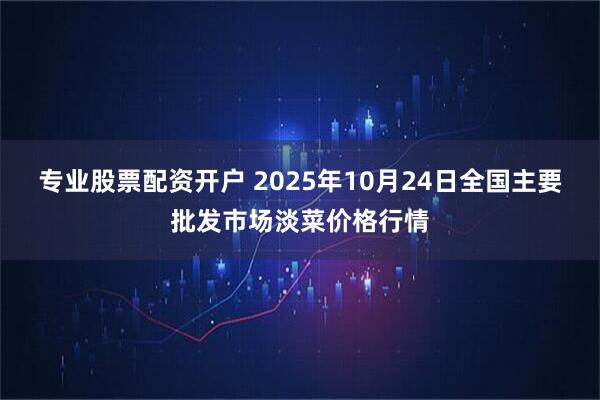 专业股票配资开户 2025年10月24日全国主要批发市场淡菜价格行情