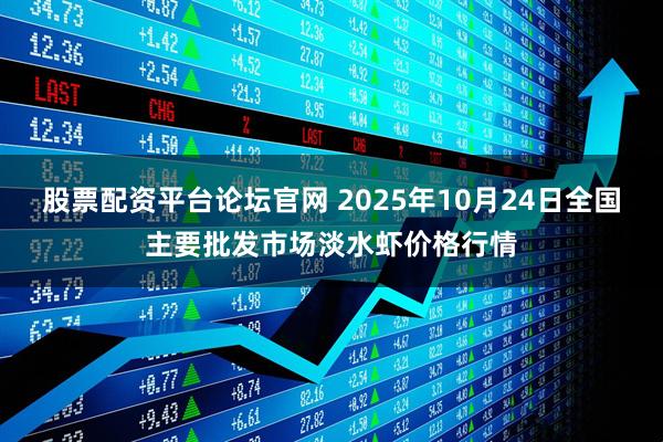 股票配资平台论坛官网 2025年10月24日全国主要批发市场淡水虾价格行情