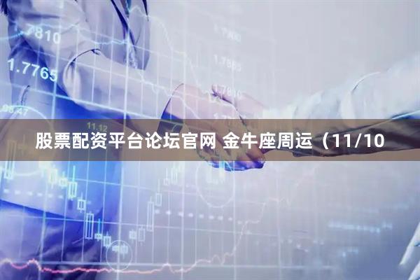股票配资平台论坛官网 金牛座周运（11/10