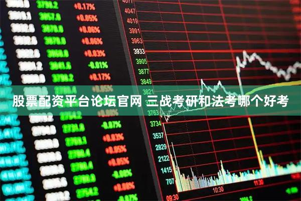 股票配资平台论坛官网 三战考研和法考哪个好考