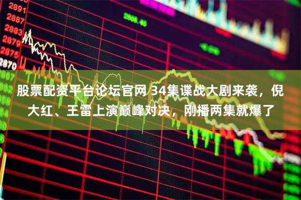 股票配资平台论坛官网 34集谍战大剧来袭，倪大红、王雷上演巅峰对决，刚播两集就爆了
