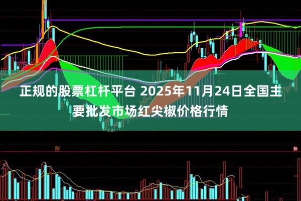 正规的股票杠杆平台 2025年11月24日全国主要批发市场红尖椒价格行情