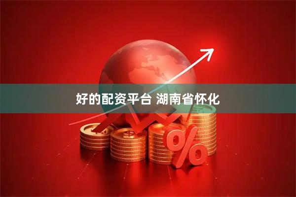 好的配资平台 湖南省怀化