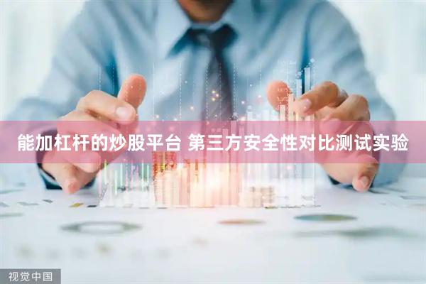 能加杠杆的炒股平台 第三方安全性对比测试实验